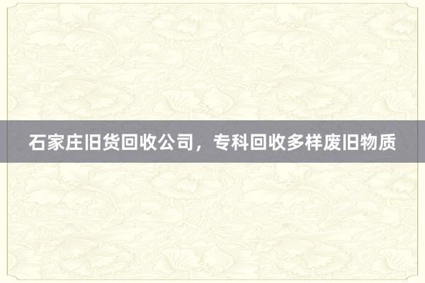 石家庄旧货回收公司，专科回收多样废旧物质