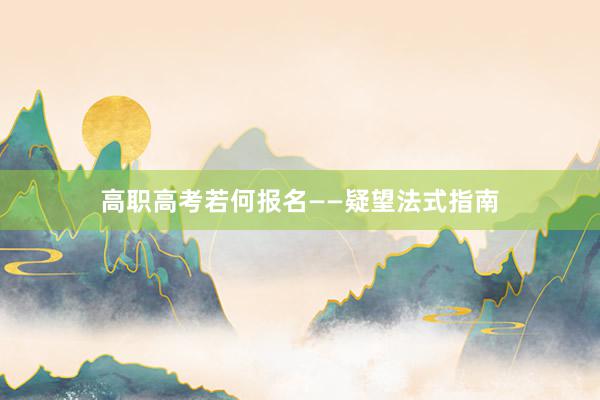 高职高考若何报名——疑望法式指南