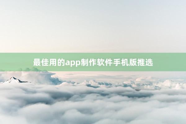 最佳用的app制作软件手机版推选