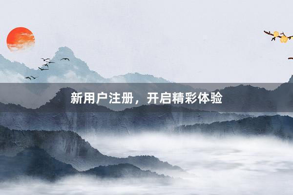 新用户注册，开启精彩体验