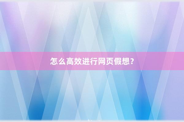 怎么高效进行网页假想？