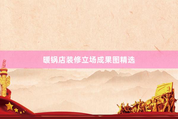暖锅店装修立场成果图精选