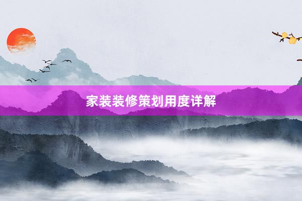 家装装修策划用度详解