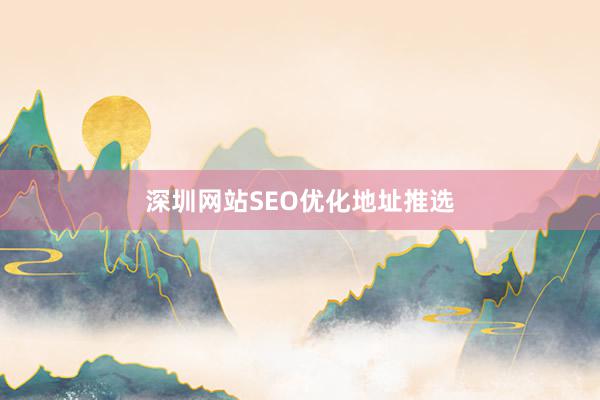 深圳网站SEO优化地址推选