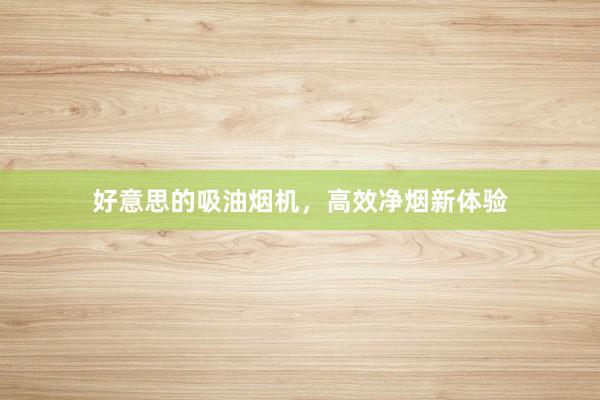 好意思的吸油烟机，高效净烟新体验
