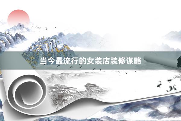 当今最流行的女装店装修谋略