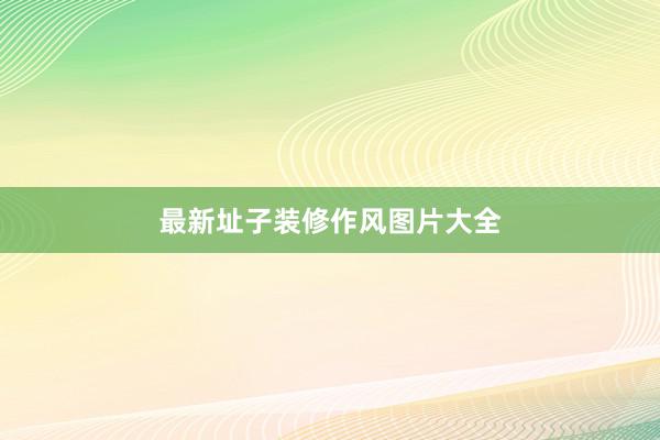 最新址子装修作风图片大全
