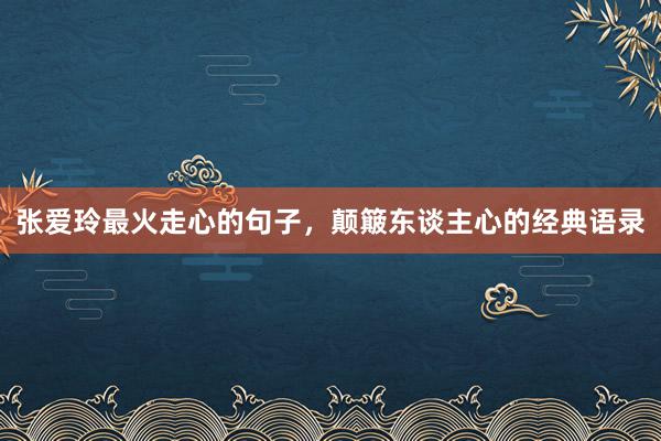 张爱玲最火走心的句子，颠簸东谈主心的经典语录