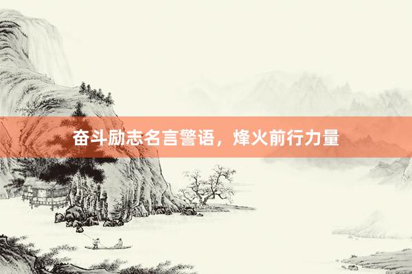 奋斗励志名言警语，烽火前行力量
