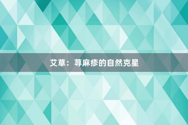艾草：荨麻疹的自然克星