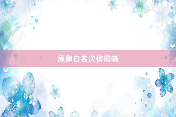 原卵白名次榜揭晓