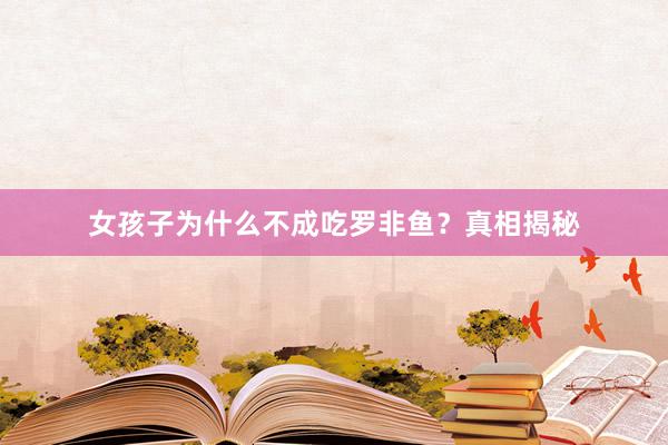女孩子为什么不成吃罗非鱼？真相揭秘