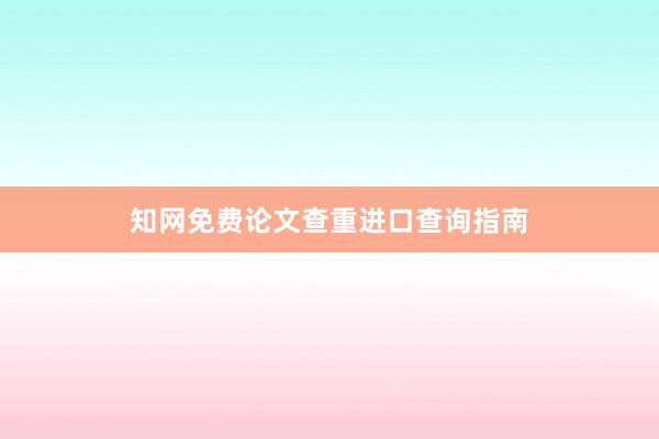 知网免费论文查重进口查询指南